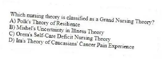 Which nursing theory is classified as a Grand Nursing Theory?
A) Polk's Theory of Resilience
B) Mishel's Uncertainty in Illness Theory
C) Orem's Self-Care Deficit Nursing Theory
D) Im's Theory of Caucasians' Cancer Pain Experience