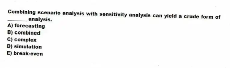 Combining scenario analysis with sensitivity analysis can yield a crude form of ________ analysis.
A) forecasting
B) combined
C) complex
D) simulation
E) break-even