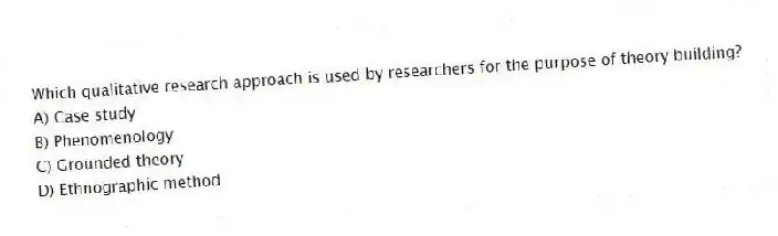 Which qualitative research approach is used by researchers for the purpose of theory building?
A) Case study
B) Phenomenology
C) Grounded theory
D) Ethnographic method