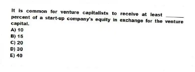 It is common for venture capitalists to receive at least ________ percent of a start-up company's equity in exchange for the venture capital.
A) 10
B) 15
C) 20
D) 30
E) 40
