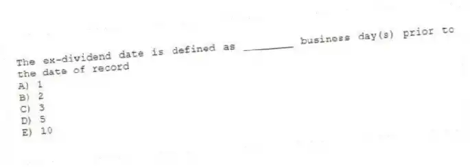 The ex-dividend date is defined as ________ business day(s) prior to the date of record
A) 1
B) 2
C) 3
D) 5
E) 10