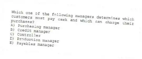 Which one of the following managers determines which customers must pay cash and which can charge their purchases?
A) Purchasing manager
B) Credit manager
C) Controller
D) Production manager
E) Payables manager