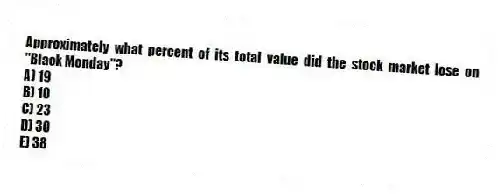 Approximately what percent of its total value did the stock market lose on "Black Monday"?
A) 19
B) 10
C) 23
D) 30
E) 38