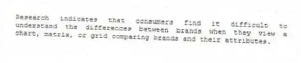 Research indicates that consumers find it difficult to understand the differences between brands when they view a chart, matrix, or grid comparing brands and their attributes.