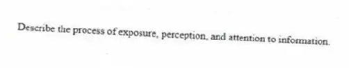 Describe the process of exposure, perception, and attention to information.