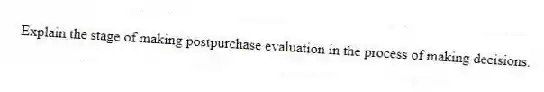 Explain the stage of making postpurchase evaluation in the process of making decisions.