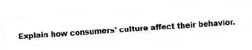 Explain how consumers' culture affect their behavior.
