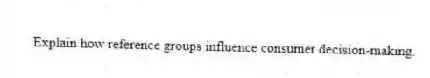Explain how reference groups influence consumer decision-making.