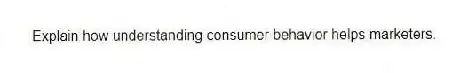 Explain how understanding consumer behavior helps marketers.