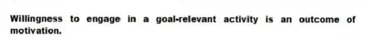 Willingness to engage in a goal-relevant activity is an outcome of motivation.