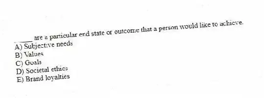 _____ are a particular end state or outcome that a person would like to achieve.
A) Subjective needs
B) Values
C) Goals
D) Societal ethics
E) Brand loyalties