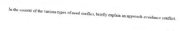 In the context of the various types of need conflict, briefly explain an approach-avoidance conflict.