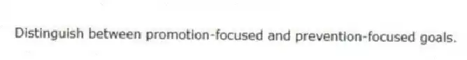 Distinguish between promotion-focused and prevention-focused goals.