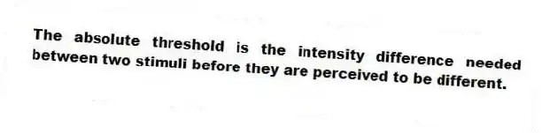 The absolute threshold is the intensity difference needed between two stimuli before they are perceived to be different.