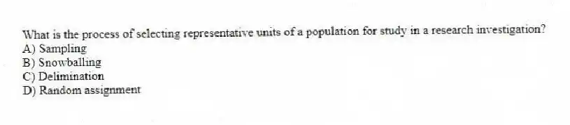 What is the process of selecting representative units of a population for study in a research investigation?
A) Sampling
B) Snowballing
C) Delimination
D) Random assignment
