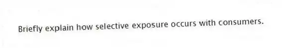 Briefly explain how selective exposure occurs with consumers.
