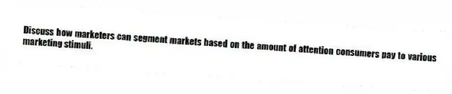 Discuss how marketers can segment markets based on the amount of attention consumers pay to various marketing stimuli.