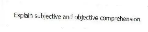 Explain subjective and objective comprehension.