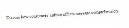 Discuss how consumers' culture affects message comprehension.