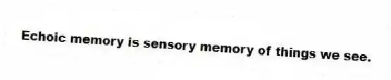 Echoic memory is sensory memory of things we see.