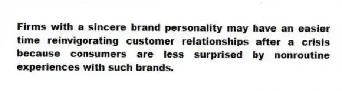 Firms with a sincere brand personality may have an easier time reinvigorating customer relationships after a crisis because consumers are less surprised by nonroutine experiences with such brands.