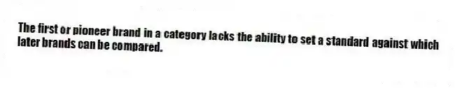 The first or pioneer brand in a category lacks the ability to set a standard against which later brands can be compared.