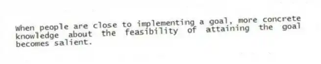 When people are close to implementing a goal, more concrete knowledge about the feasibility of attaining the goal becomes salient.