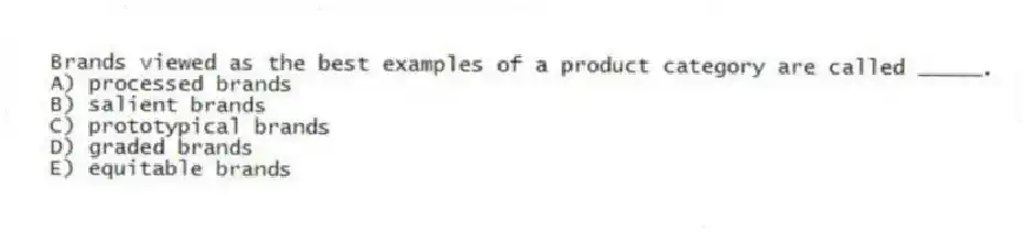 Brands viewed as the best examples of a product category are called _____.
A) processed brands
B) salient brands
C) prototypical brands
D) graded brands
E) equitable brands
