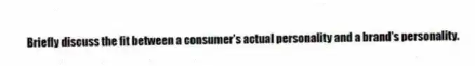 Briefly discuss the fit between a consumer's actual personality and a brand's personality.