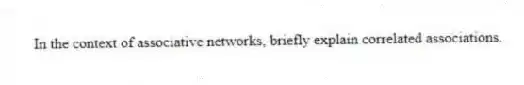 In the context of associative networks, briefly explain correlated associations.