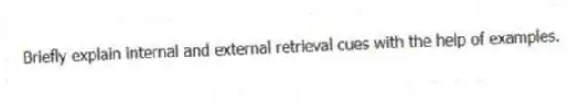 Briefly explain internal and external retrieval cues with the help of examples.