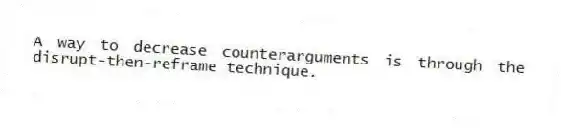 A way to decrease counterarguments is through the disrupt-then-reframe technique.