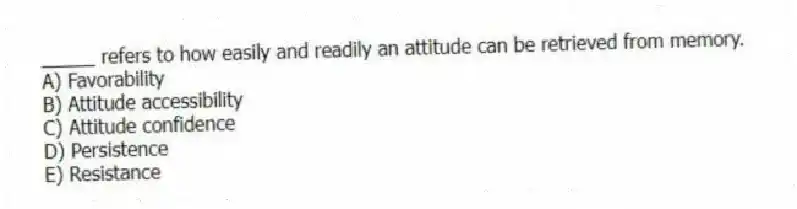 _____ refers to how easily and readily an attitude can be retrieved from memory.
A) Favorability
B) Attitude accessibility
C) Attitude confidence
D) Persistence
E) Resistance