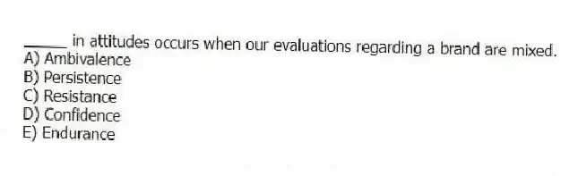 _____ in attitudes occurs when our evaluations regarding a brand are mixed.
A) Ambivalence
B) Persistence
C) Resistance
D) Confidence
E) Endurance