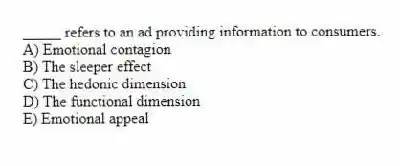 _____ refers to an ad providing information to consumers.
A) Emotional contagion
B) The sleeper effect
C) The hedonic dimension
D) The functional dimension
E) Emotional appeal