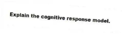 Explain the cognitive response model.