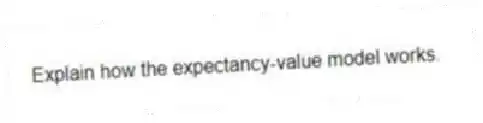 Explain how the expectancy-value model works.