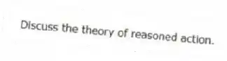 Discuss the theory of reasoned action.