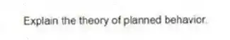 Explain the theory of planned behavior.