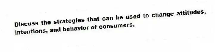 Discuss the strategies that can be used to change attitudes, intentions, and behavior of consumers.