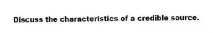Discuss the characteristics of a credible source.