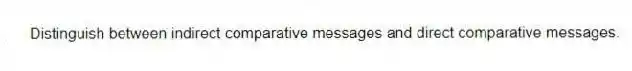 Distinguish between indirect comparative messages and direct comparative messages.