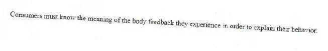 Consumers must know the meaning of the body feedback they experience in order to explain their behavior.