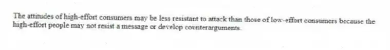The attitudes of high-effort consumers may be less resistant to attack than those of low-effort consumers because the high-effort people may not resist a message or develop counterarguments.
