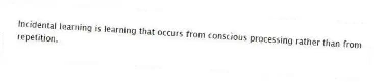 Incidental learning is learning that occurs from conscious processing rather than from repetition.