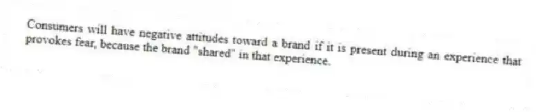 Consumers will have negative attitudes toward a brand if it is present during an experience that provokes fear, because the brand "shared" in that experience.
