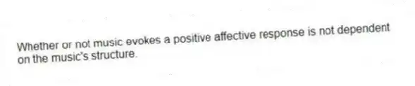 Whether or not music evokes a positive affective response is not dependent on the music's structure.