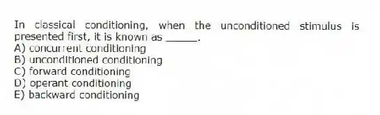 In classical conditioning, when the unconditioned stimulus is presented first, it is known as _____.
A) concurrent conditioning
B) unconditioned conditioning
C) forward conditioning
D) operant conditioning
E) backward conditioning