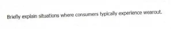 Briefly explain situations where consumers typically experience wearout.