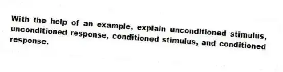 With the help of an example, explain unconditioned stimulus, unconditioned response, conditioned stimulus, and conditioned response.